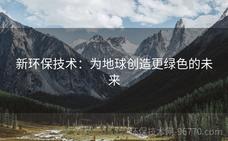 新環(huán)保技術：為地球創(chuàng)造更綠色的未來